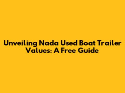 Unveiling Nada Used Boat Trailer Values: A Free Guide