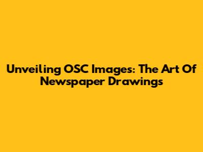 Unveiling OSC Images: The Art Of Newspaper Drawings