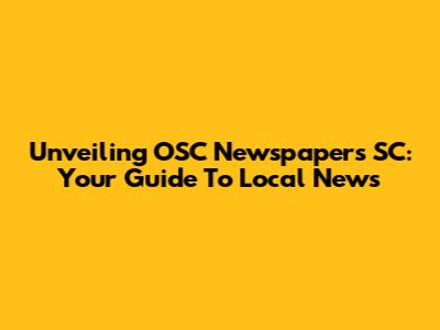 Unveiling OSC Newspapers SC: Your Guide To Local News