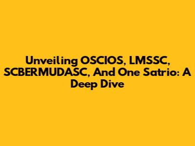 Unveiling OSCIOS, LMSSC, SCBERMUDASC, And One Satrio: A Deep Dive