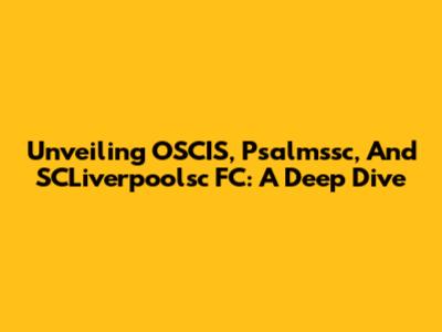 Unveiling OSCIS, Psalmssc, And SCLiverpoolsc FC: A Deep Dive