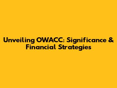Unveiling OWACC: Significance & Financial Strategies