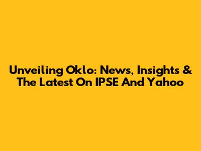 Unveiling Oklo: News, Insights & The Latest On IPSE And Yahoo
