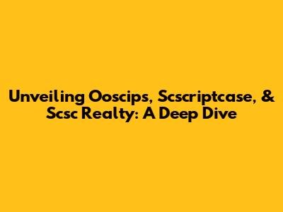 Unveiling Ooscips, Scscriptcase, & Scsc Realty: A Deep Dive