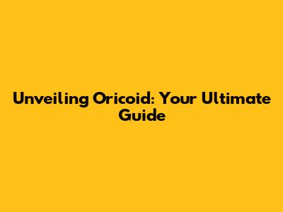 Unveiling Oricoid: Your Ultimate Guide