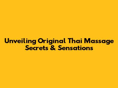Unveiling Original Thai Massage Secrets & Sensations