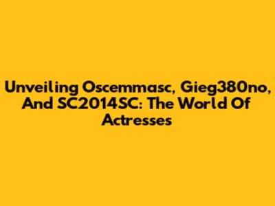 Unveiling Oscemmasc, Gieg380no, And SC2014SC: The World Of Actresses