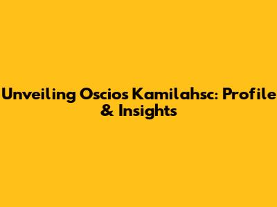 Unveiling Oscios Kamilahsc: Profile & Insights