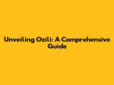 Unveiling Ozili: A Comprehensive Guide