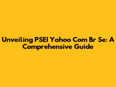 Unveiling PSEI Yahoo Com Br Se: A Comprehensive Guide
