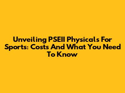 Unveiling PSEII Physicals For Sports: Costs And What You Need To Know