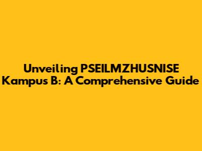 Unveiling PSEILMZHUSNISE Kampus B: A Comprehensive Guide