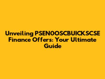 Unveiling PSEN0OSCBUICKSCSE Finance Offers: Your Ultimate Guide