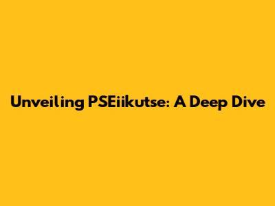 Unveiling PSEiikutse: A Deep Dive