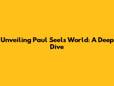 Unveiling Paul Seel's World: A Deep Dive