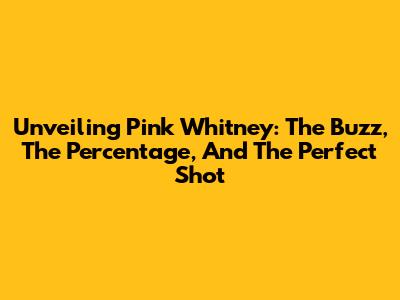 Unveiling Pink Whitney: The Buzz, The Percentage, And The Perfect Shot