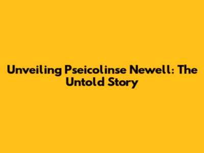 Unveiling Pseicolinse Newell: The Untold Story