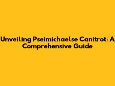 Unveiling Pseimichaelse Canitrot: A Comprehensive Guide