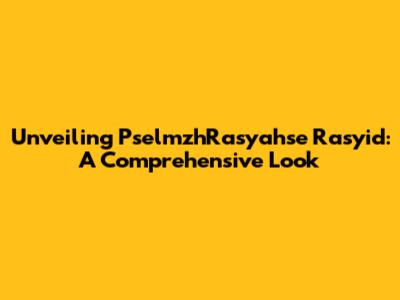 Unveiling PselmzhRasyahse Rasyid: A Comprehensive Look