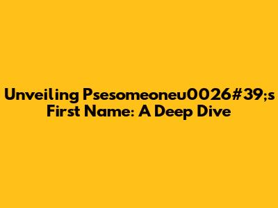 Unveiling Psesomeoneu0026#39;s First Name: A Deep Dive