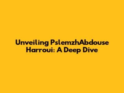 Unveiling PslemzhAbdouse Harroui: A Deep Dive