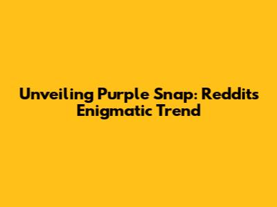 Unveiling Purple Snap: Reddit's Enigmatic Trend
