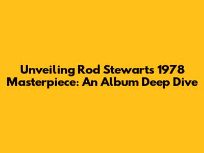 Unveiling Rod Stewart's 1978 Masterpiece: An Album Deep Dive
