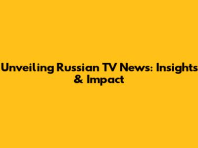 Unveiling Russian TV News: Insights & Impact
