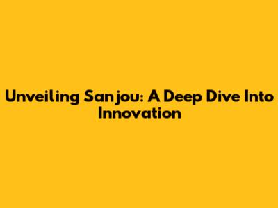 Unveiling Sanjou: A Deep Dive Into Innovation