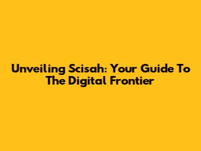 Unveiling Scisah: Your Guide To The Digital Frontier