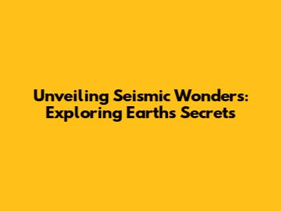 Unveiling Seismic Wonders: Exploring Earth's Secrets