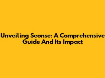 Unveiling Seonse: A Comprehensive Guide And Its Impact