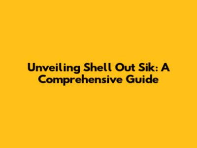 Unveiling Shell Out Sik: A Comprehensive Guide