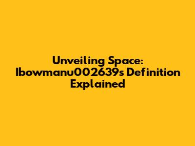 Unveiling Space: Ibowmanu002639's Definition Explained