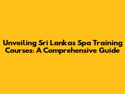 Unveiling Sri Lanka's Spa Training Courses: A Comprehensive Guide