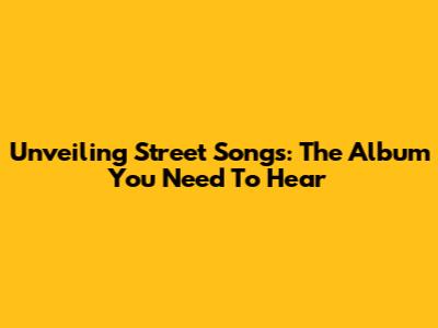 Unveiling Street Songs: The Album You Need To Hear