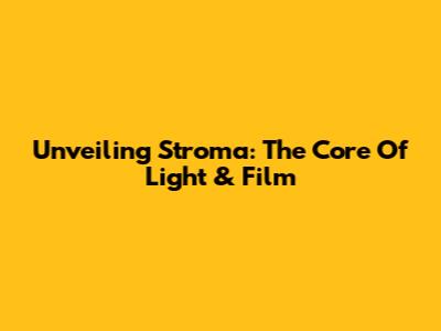 Unveiling Stroma: The Core Of Light & Film