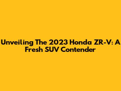Unveiling The 2023 Honda ZR-V: A Fresh SUV Contender