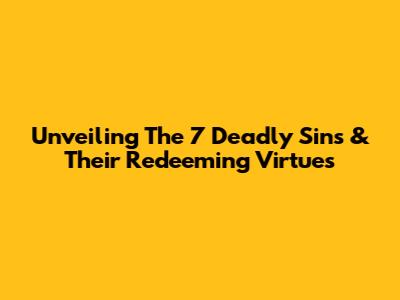 Unveiling The 7 Deadly Sins & Their Redeeming Virtues