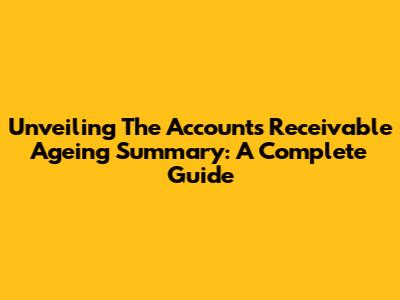 Unveiling The Accounts Receivable Ageing Summary: A Complete Guide