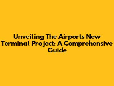 Unveiling The Airport's New Terminal Project: A Comprehensive Guide