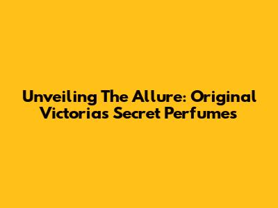 Unveiling The Allure: Original Victoria's Secret Perfumes