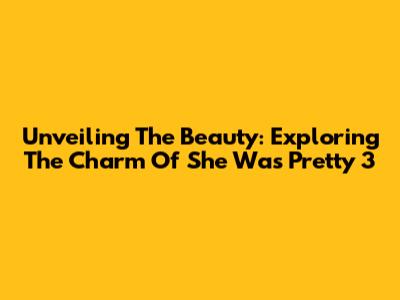 Unveiling The Beauty: Exploring The Charm Of 'She Was Pretty' 3