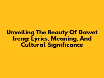 Unveiling The Beauty Of Dawet Ireng: Lyrics, Meaning, And Cultural Significance