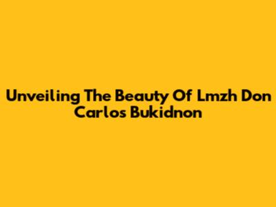 Unveiling The Beauty Of Lmzh Don Carlos Bukidnon