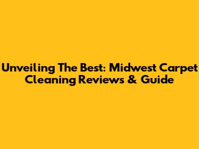 Unveiling The Best: Midwest Carpet Cleaning Reviews & Guide