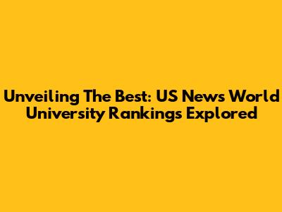 Unveiling The Best: US News World University Rankings Explored
