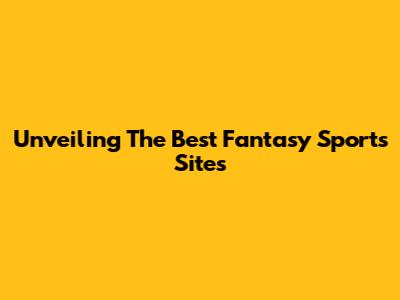 Unveiling The Best Fantasy Sports Sites
