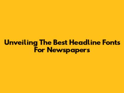 Unveiling The Best Headline Fonts For Newspapers