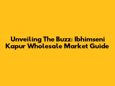 Unveiling The Buzz: Ibhimseni Kapur Wholesale Market Guide
